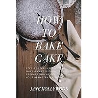 HOW TO BAKE CAKE: Step by step instructions to Make a Cake Without any preparation as Delightful as Your #1 Pastry kitchen's HOW TO BAKE CAKE: Step by step instructions to Make a Cake Without any preparation as Delightful as Your #1 Pastry kitchen's Kindle Paperback