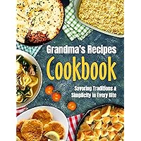 Granma's Recipes Cookbook: Savoring Tradition and Simplicity in Every Bite: Grandma's Cookbook Granma's Recipes Cookbook: Savoring Tradition and Simplicity in Every Bite: Grandma's Cookbook Kindle Paperback