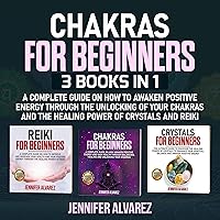 Chakras for Beginners: 3 Books in 1: A Complete Guide on How to Awaken Positive Energy Through the Unlocking of Your Chakras and the Healing Power of Crystals and Reiki Chakras for Beginners: 3 Books in 1: A Complete Guide on How to Awaken Positive Energy Through the Unlocking of Your Chakras and the Healing Power of Crystals and Reiki Audible Audiobook