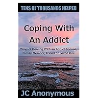 Coping With An Addict: Ways of Dealing With an Addict Spouse, Family Member, Friend or Loved One (Coping With Alcoholism and Substance Abuse Book 7) Coping With An Addict: Ways of Dealing With an Addict Spouse, Family Member, Friend or Loved One (Coping With Alcoholism and Substance Abuse Book 7) Kindle