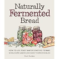 Naturally Fermented Bread: How to Use Yeast Water Starters to Bake Wholesome Loaves and Sweet Fermented Buns Naturally Fermented Bread: How to Use Yeast Water Starters to Bake Wholesome Loaves and Sweet Fermented Buns Hardcover Kindle