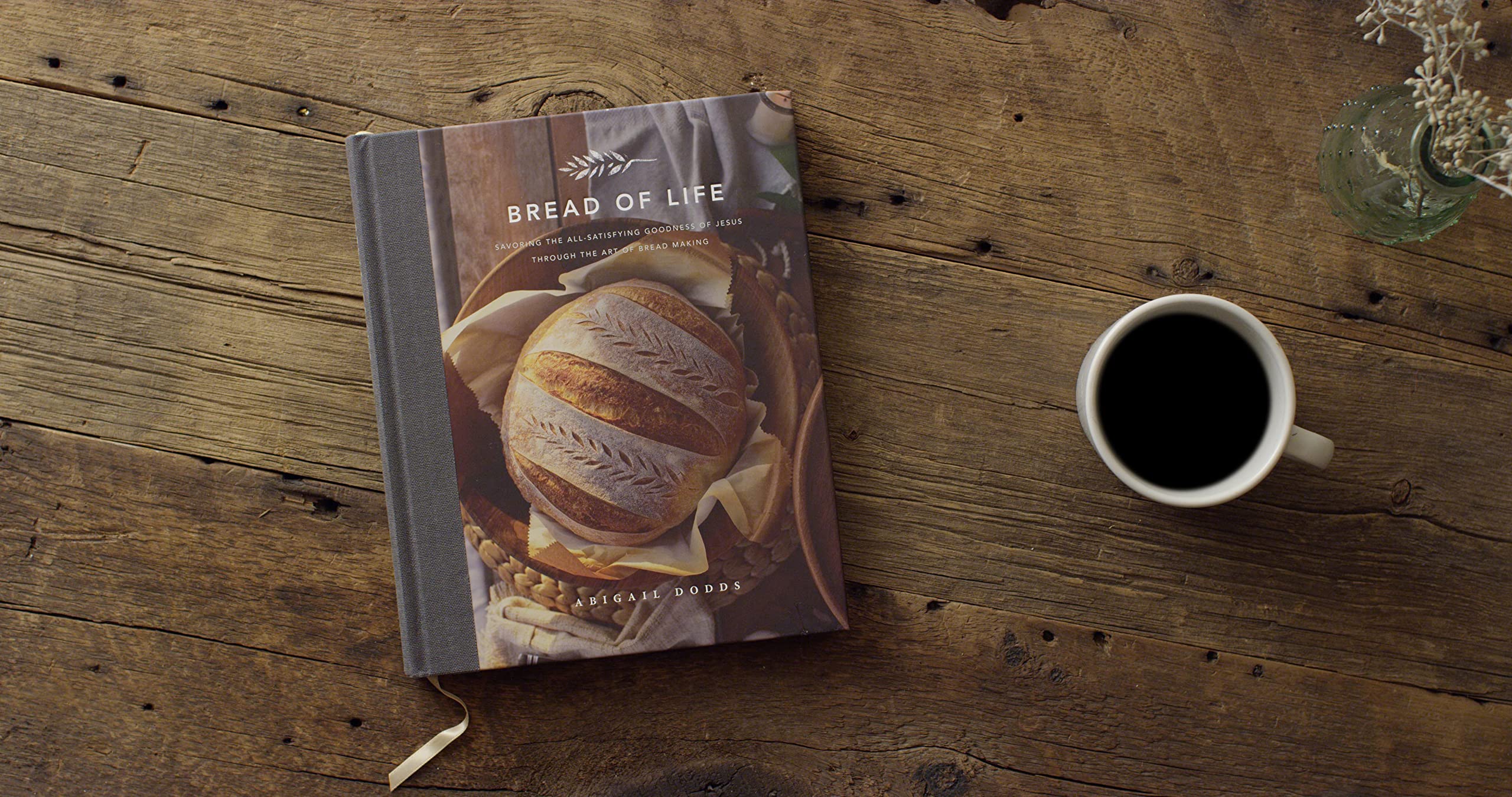 Bread of Life: Savoring the All-Satisfying Goodness of Jesus through the Art of Bread Making