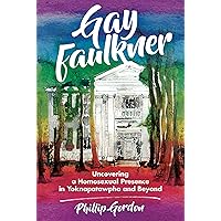 Gay Faulkner: Uncovering a Homosexual Presence in Yoknapatawpha and Beyond Gay Faulkner: Uncovering a Homosexual Presence in Yoknapatawpha and Beyond Paperback Kindle Hardcover