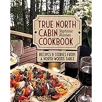 True North Cabin Cookbook: Recipes and Stories from a North Woods Table True North Cabin Cookbook: Recipes and Stories from a North Woods Table Hardcover Kindle Paperback