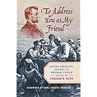 To Address You as My Friend: African Americans' Letters to Abraham Lincoln To Address You as My Friend: African Americans' Letters to Abraham Lincoln Hardcover Kindle