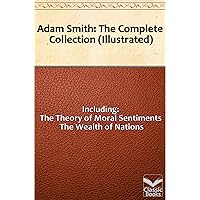 Adam Smith: The Complete Collection (including The Theory of Moral Sentiments and The Wealth of Nations) [Illustrated] Adam Smith: The Complete Collection (including The Theory of Moral Sentiments and The Wealth of Nations) [Illustrated] Kindle Paperback