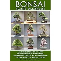 BONSAI - Plants Datasheets: AN ENCYCLOPEDIA OF THE MAIN CHARACTERISTICS OF BONSAI TYPES, INDISPENSABLE TO CARE FOR ALL PROCESSING PHASES DURING THE VARIOUS SEASONS BONSAI - Plants Datasheets: AN ENCYCLOPEDIA OF THE MAIN CHARACTERISTICS OF BONSAI TYPES, INDISPENSABLE TO CARE FOR ALL PROCESSING PHASES DURING THE VARIOUS SEASONS Kindle Paperback