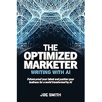 The Optimized Marketer: Writing with AI: Future-proof Your Talent and Position Your Business for a World Transformed by AI (The Optimized Self)