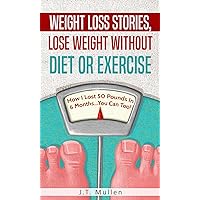 Weight Loss Stories, Lose Weight Without Diet or Exercise: How I Lost 50 Pounds in 6 Months...You Can Too!