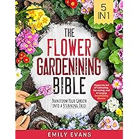 The Flower Gardening Bible: [5 in 1] Master the Art of Cultivating, Harvesting, and Arranging Breathtaking Blooms | Transform Your Garden into a Stunning Oasis The Flower Gardening Bible: [5 in 1] Master the Art of Cultivating, Harvesting, and Arranging Breathtaking Blooms | Transform Your Garden into a Stunning Oasis Kindle