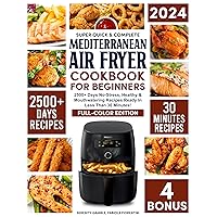 Super Quick, Easy & Complete Mediterranean Air Fryer Cookbook for Beginners: 2500+ Days No-Stress, Healthy & Mouthwatering Recipes Ready In Less Than 30 Minutes! | FULL-COLOR EDITION Super Quick, Easy & Complete Mediterranean Air Fryer Cookbook for Beginners: 2500+ Days No-Stress, Healthy & Mouthwatering Recipes Ready In Less Than 30 Minutes! | FULL-COLOR EDITION Paperback Kindle Hardcover