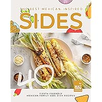 The Best Mexican-Inspired Sides: 40 Fiesta-Friendly Mexican Family Side Dish Recipes The Best Mexican-Inspired Sides: 40 Fiesta-Friendly Mexican Family Side Dish Recipes Kindle Hardcover Paperback