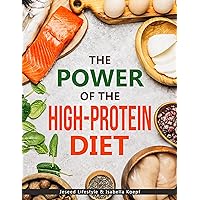 The Power of the High-Protein Diet : Discover The Basics and Benefits Of Eating Protein Rich Foods