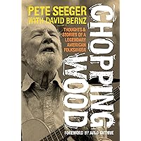 Chopping Wood: Thoughts & Stories Of A Legendary American Folksinger Chopping Wood: Thoughts & Stories Of A Legendary American Folksinger Paperback Kindle