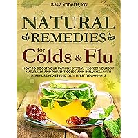 Natural Remedies For Colds And Flu: How To Boost Your Immune System, Protect Yourself Naturally and Prevent Colds and Influenza with Herbal Remedies and Easy Lifestyle Changes Natural Remedies For Colds And Flu: How To Boost Your Immune System, Protect Yourself Naturally and Prevent Colds and Influenza with Herbal Remedies and Easy Lifestyle Changes Kindle
