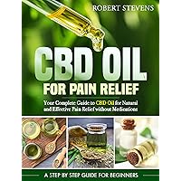 CBD Oil for Pain Relief: Your Complete Guide to CBD Oil for Natural and Effective Pain Relief without Medications CBD Oil for Pain Relief: Your Complete Guide to CBD Oil for Natural and Effective Pain Relief without Medications Kindle Paperback