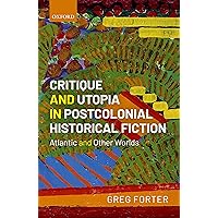 Critique and Utopia in Postcolonial Historical Fiction: Atlantic and Other Worlds Critique and Utopia in Postcolonial Historical Fiction: Atlantic and Other Worlds Kindle Hardcover