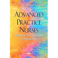 Advanced Practice Nurses: Perspectives on Competition and Regulation (Nursing - Issues, Problems and Challenges) Advanced Practice Nurses: Perspectives on Competition and Regulation (Nursing - Issues, Problems and Challenges) Paperback