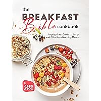 The Breakfast Bible Cookbook: Step-by-Step Guide to Tasty and Effortless Morning Meals The Breakfast Bible Cookbook: Step-by-Step Guide to Tasty and Effortless Morning Meals Kindle Hardcover Paperback