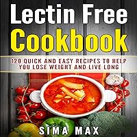 Lectin Free Cookbook: 120 Quick and Easy Recipes to Help You Lose Weight and Live Longer Lectin Free Cookbook: 120 Quick and Easy Recipes to Help You Lose Weight and Live Longer Kindle Audible Audiobook Paperback
