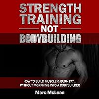 Strength Training Not Bodybuilding: How to Build Muscle and Burn Fat...Without Morphing into a Bodybuilder: Strength Training 101, Book 1 Strength Training Not Bodybuilding: How to Build Muscle and Burn Fat...Without Morphing into a Bodybuilder: Strength Training 101, Book 1 Audible Audiobook Kindle Paperback