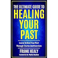 The Ultimate Guide To Healing Your Past: Learn To Heal Your Past Through Stories And Exercises (Heal Your Memories Book 2)