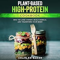 Plant-Based High-Protein Cookbook: How to Lose Weight, Build Muscle, and Transform Your Body Plant-Based High-Protein Cookbook: How to Lose Weight, Build Muscle, and Transform Your Body Audible Audiobook Paperback Kindle
