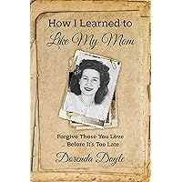 How I Learned to Like My Mom: Forgive Those You Love ... Before It's Too Late How I Learned to Like My Mom: Forgive Those You Love ... Before It's Too Late Kindle Hardcover Paperback