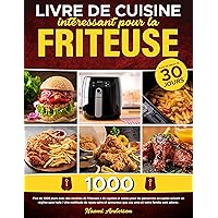 LIVRE DE CUISINE INTÉRESSANT POUR LA FRITEUSE: Plus de 1000 jours avec des recettes de friteuses à air rapides et saines pour les personnes occupées suivant un régime sans huile | Une (French Edition)