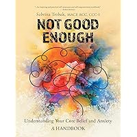 Not Good Enough: Understanding Your Core Belief and Anxiety: A Handbook Not Good Enough: Understanding Your Core Belief and Anxiety: A Handbook Kindle Paperback Hardcover