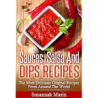 Sauces, Salsa And Dips Recipes: The Most Delicious Original Recipes From Around The World (Recipes For Sauces, Sauces Cookbook, Salsa Cookbook, Hot Sauce ... Mexican Cookbook, Indian Recipes Book 1)