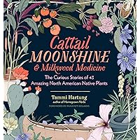 Cattail Moonshine & Milkweed Medicine: The Curious Stories of 43 Amazing North American Native Plants Cattail Moonshine & Milkweed Medicine: The Curious Stories of 43 Amazing North American Native Plants Hardcover Kindle