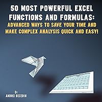 50 Most Powerful Excel Functions and Formulas: Advanced Ways to Save Your Time and Make Complex Analysis Quick and Easy! 50 Most Powerful Excel Functions and Formulas: Advanced Ways to Save Your Time and Make Complex Analysis Quick and Easy! Audible Audiobook Kindle
