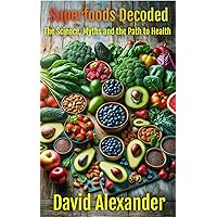 Superfoods Decoded: The Science, The Myths and the Path to Health (The David Alexander Weight Loss Series Book 5) Superfoods Decoded: The Science, The Myths and the Path to Health (The David Alexander Weight Loss Series Book 5) Kindle Paperback