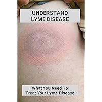 Understand Lyme Disease: What You Need To Treat Your Lyme Disease: Lyme Disease In Dogs Treatment Understand Lyme Disease: What You Need To Treat Your Lyme Disease: Lyme Disease In Dogs Treatment Kindle Paperback