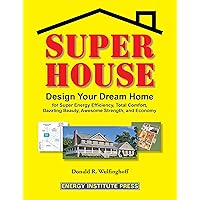 Super House: Design Your Dream Home for Super Energy Efficiency, Total Comfort, Dazzling Beauty, Awesome Strength, and Economy
