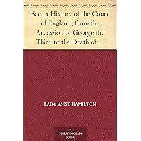 Secret History of the Court of England, from the Accession of George the Third to the Death of George the Fourth, Volume II (of 2) Including, Among Other ... Mysterious Death of the Princess Charlotte Secret History of the Court of England, from the Accession of George the Third to the Death of George the Fourth, Volume II (of 2) Including, Among Other ... Mysterious Death of the Princess Charlotte Kindle