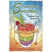 Scrumptious Smoothies: Delicious and Nutritious (Smoothie Recipes Book 1)