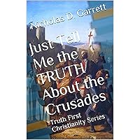 Just Tell Me the TRUTH About the Crusades: Truth First Christianity Series Just Tell Me the TRUTH About the Crusades: Truth First Christianity Series Kindle