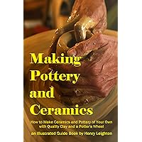 Making Pottery and Ceramics: How to Make Ceramics and Pottery of Your Own with Quality Clay and a Potter’s Wheel – an Illustrated Guide Book Making Pottery and Ceramics: How to Make Ceramics and Pottery of Your Own with Quality Clay and a Potter’s Wheel – an Illustrated Guide Book Kindle Hardcover Paperback