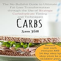 Carbs: The No-Bullshit Guide to Ultimate Fat-Loss Transformation Through the Use of Strategic Carbohydrate Timing and Techniques Carbs: The No-Bullshit Guide to Ultimate Fat-Loss Transformation Through the Use of Strategic Carbohydrate Timing and Techniques Audible Audiobook Kindle Paperback