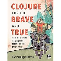 Clojure for the Brave and True: Learn the Ultimate Language and Become a Better Programmer Clojure for the Brave and True: Learn the Ultimate Language and Become a Better Programmer Paperback Kindle