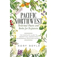 Pacific Northwest Medicinal Plants and Herbs for Beginners: The Complete Guide to Identifying, Harvesting, and Preparing Medicinal Plants Pacific Northwest Medicinal Plants and Herbs for Beginners: The Complete Guide to Identifying, Harvesting, and Preparing Medicinal Plants Kindle Paperback