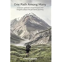 One Path Among Many: a cancer patient's experiences and insights about his personal journey One Path Among Many: a cancer patient's experiences and insights about his personal journey Kindle Paperback