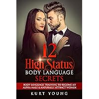 Body Language:12 High Status Body Language Secrets. Body Language Training to Become the Alpha Male And Naturally Attract Women: (Eye Contact Training, Secrets of Body Language, Female Body Language) Body Language:12 High Status Body Language Secrets. Body Language Training to Become the Alpha Male And Naturally Attract Women: (Eye Contact Training, Secrets of Body Language, Female Body Language) Kindle Paperback