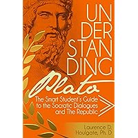UNDERSTANDING PLATO: The Smart Student's Guide to the Socratic Dialogues and The Republic (Philosophy Study Guides)