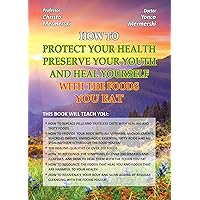 How to protect your health, preserve your youth and heal yourself with the foods you eat How to protect your health, preserve your youth and heal yourself with the foods you eat Kindle