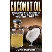 Coconut Oil: Discover the Great Versatility of Coconut Oil for Skin and Hair, Weight Loss and More... (Healthy and Fit Book 6)