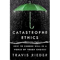 Catastrophe Ethics: How to Choose Well in a World of Tough Choices Catastrophe Ethics: How to Choose Well in a World of Tough Choices Hardcover Audible Audiobook Kindle