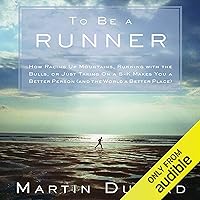 To Be a Runner: How Racing Up Mountains, Running with the Bulls, or Just Taking On a 5-K Makes You a Better Person (and the World a Better Place) To Be a Runner: How Racing Up Mountains, Running with the Bulls, or Just Taking On a 5-K Makes You a Better Person (and the World a Better Place) Audible Audiobook Kindle Hardcover Paperback